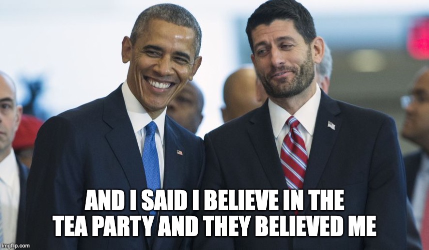 Tea Party | AND I SAID I BELIEVE IN THE TEA PARTY AND THEY BELIEVED ME | image tagged in paul ryan obama | made w/ Imgflip meme maker