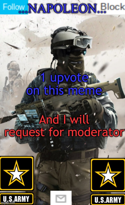 1 upvote on this meme; And I will request for moderator | image tagged in napoleon s military template v1 | made w/ Imgflip meme maker
