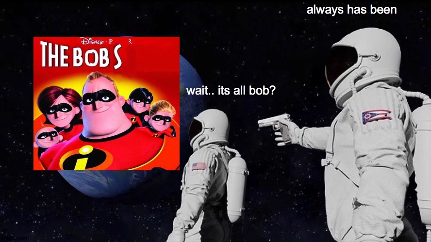 all bob?? | always has been; wait.. its all bob? | image tagged in memes,always has been | made w/ Imgflip meme maker