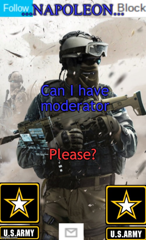 Can I have moderator; Please? | image tagged in napoleon s military template v1 | made w/ Imgflip meme maker