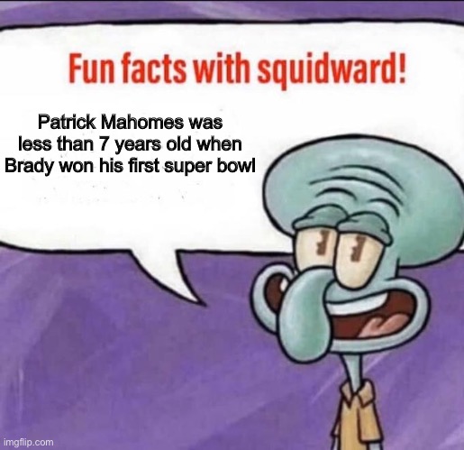 Fun Facts with Squidward | Patrick Mahomes was less than 7 years old when Brady won his first super bowl | image tagged in fun facts with squidward | made w/ Imgflip meme maker
