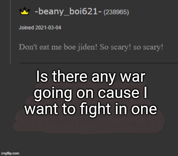 beany | Is there any war going on cause I want to fight in one | image tagged in beany | made w/ Imgflip meme maker