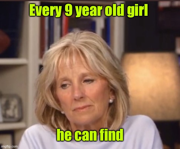 Jill Biden meme | Every 9 year old girl he can find | image tagged in jill biden meme | made w/ Imgflip meme maker