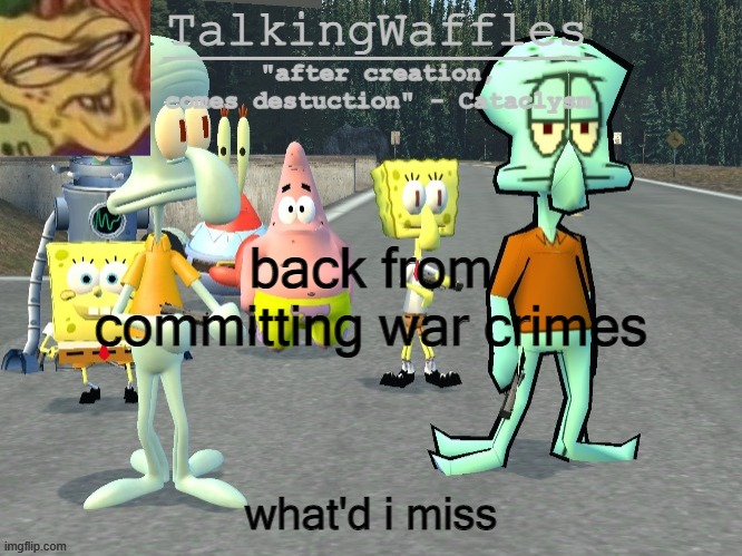 TalkingWaffles crap temp 2.0 | back from committing war crimes; what'd i miss | image tagged in talkingwaffles crap temp 2 0 | made w/ Imgflip meme maker