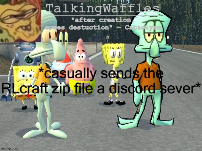 TalkingWaffles crap temp 2.0 | *casually sends the RLcraft zip file a discord sever* | image tagged in talkingwaffles crap temp 2 0 | made w/ Imgflip meme maker