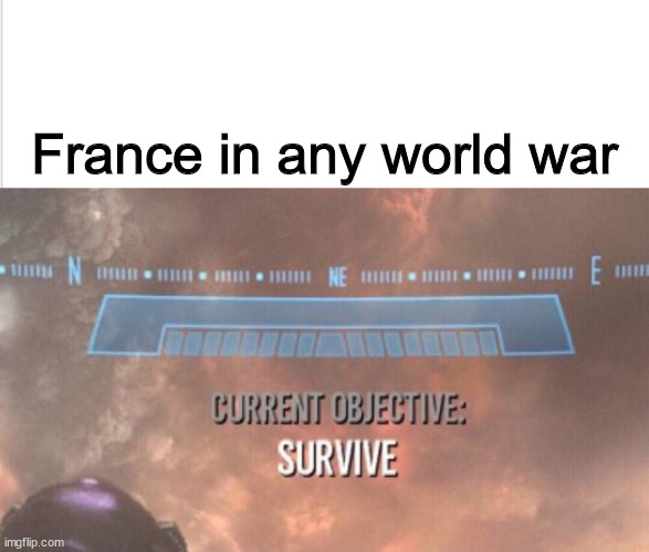 ww1 ww2 ww3 ww4 ww5 ww6 ww7 ww8 ww9 ww10 ;-; | France in any world war | image tagged in current objective survive | made w/ Imgflip meme maker