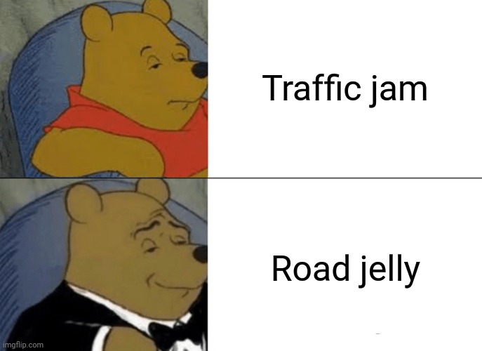 Traffic jam; Road jelly | Traffic jam; Road jelly | image tagged in memes,tuxedo winnie the pooh,funny,traffic jam,road,jelly | made w/ Imgflip meme maker