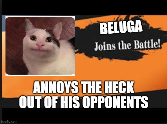 Beluga Joins the battle | BELUGA; ANNOYS THE HECK OUT OF HIS OPPONENTS | image tagged in joins the battle | made w/ Imgflip meme maker
