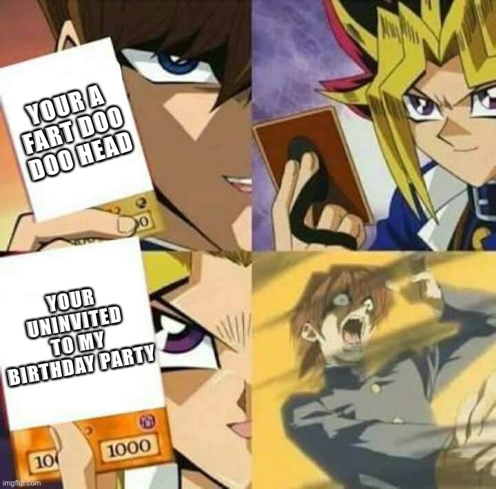 i dont know if this is a repost, send me the original in the comments | YOUR A FART DOO DOO HEAD; YOUR UNINVITED TO MY BIRTHDAY PARTY | image tagged in yu gi oh | made w/ Imgflip meme maker