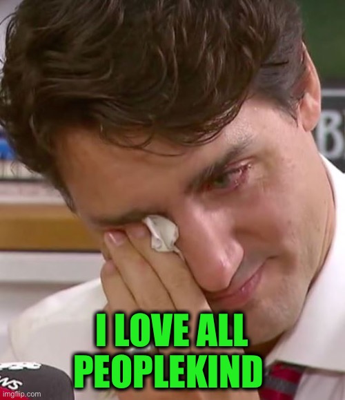 Justin Trudeau Crying | I LOVE ALL PEOPLEKIND | image tagged in justin trudeau crying | made w/ Imgflip meme maker