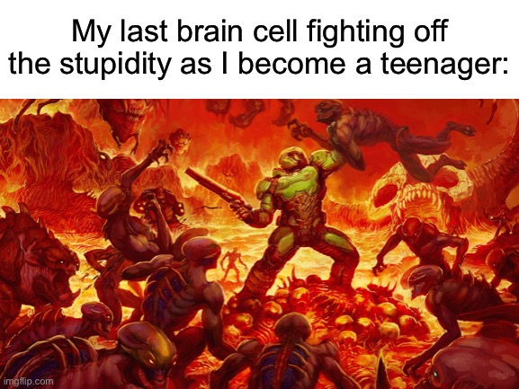 Is turning 13 an upgrade or a downgrade? | My last brain cell fighting off the stupidity as I become a teenager: | image tagged in doom,brain cells,growing up,stupidity,bruh moment,why do i hear boss music | made w/ Imgflip meme maker