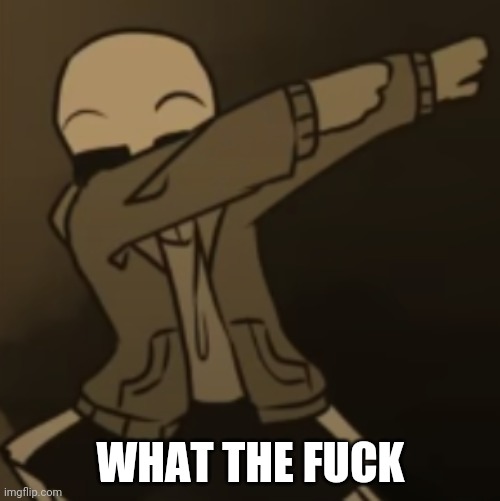 Sans dab | WHAT THE FUCK | image tagged in sans dab | made w/ Imgflip meme maker