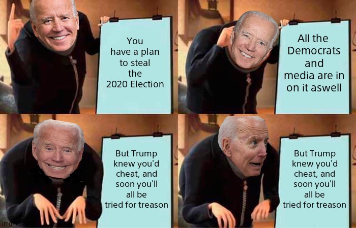 Joe's Plan | You have a plan to steal the 2020 Election; All the 
Democrats and media are in on it aswell; But Trump knew you'd cheat, and soon you'll all be tried for treason; But Trump knew you'd cheat, and soon you'll all be tried for treason | image tagged in memes,creepy joe biden,democrats,msm lies,2020 elections,political meme | made w/ Imgflip meme maker