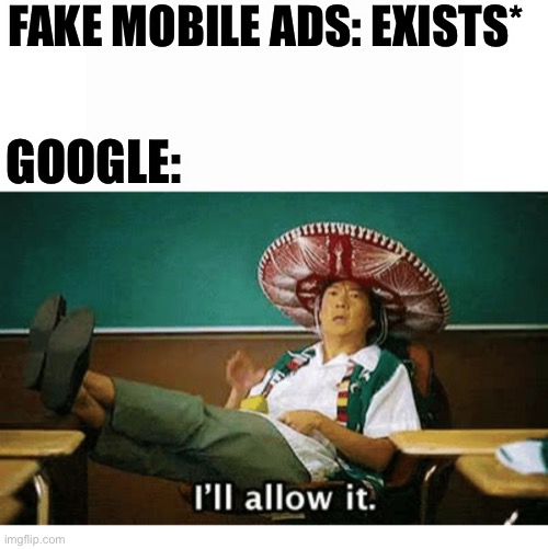 Google be like | FAKE MOBILE ADS: EXISTS*; GOOGLE: | image tagged in i ll allow it | made w/ Imgflip meme maker