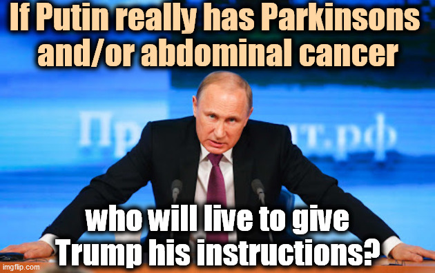 Putin says they talk twice a week. | If Putin really has Parkinsons 
and/or abdominal cancer; who will live to give Trump his instructions? | image tagged in putin angry,cancer,trump | made w/ Imgflip meme maker