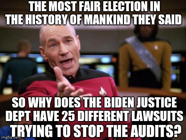 Patrick Stewart "why the hell..." | THE MOST FAIR ELECTION IN THE HISTORY OF MANKIND THEY SAID; SO WHY DOES THE BIDEN JUSTICE DEPT HAVE 25 DIFFERENT LAWSUITS; TRYING TO STOP THE AUDITS? | image tagged in patrick stewart why the hell | made w/ Imgflip meme maker