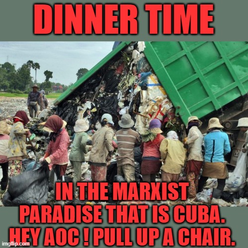 yep | DINNER TIME; IN THE MARXIST PARADISE THAT IS CUBA. HEY AOC ! PULL UP A CHAIR. | image tagged in democrats,marxism,aoc | made w/ Imgflip meme maker