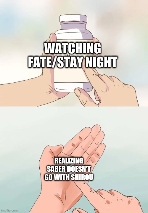 i just watched it and now i'm sad | WATCHING FATE/STAY NIGHT; REALIZING SABER DOESN'T GO WITH SHIROU | image tagged in memes,hard to swallow pills | made w/ Imgflip meme maker