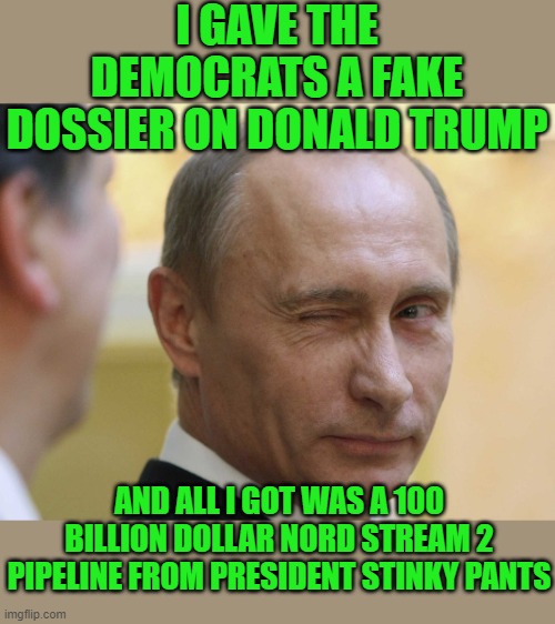 yep | I GAVE THE DEMOCRATS A FAKE DOSSIER ON DONALD TRUMP; AND ALL I GOT WAS A 100 BILLION DOLLAR NORD STREAM 2 PIPELINE FROM PRESIDENT STINKY PANTS | image tagged in democrats,marxism | made w/ Imgflip meme maker