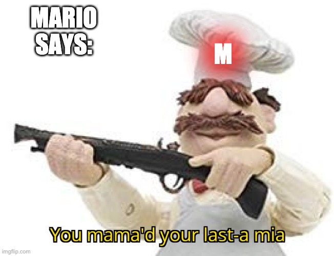 MARIO SAYS: M | image tagged in you just mamad your last mia | made w/ Imgflip meme maker