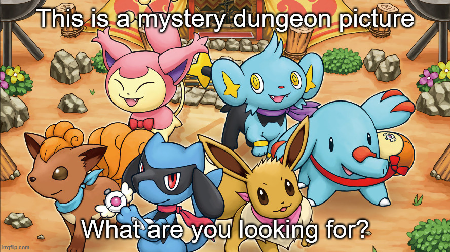 Mystery Dungeon was a classic | This is a mystery dungeon picture; What are you looking for? | image tagged in pokmon,video games,memes,reddit,nintendo,dank memes | made w/ Imgflip meme maker