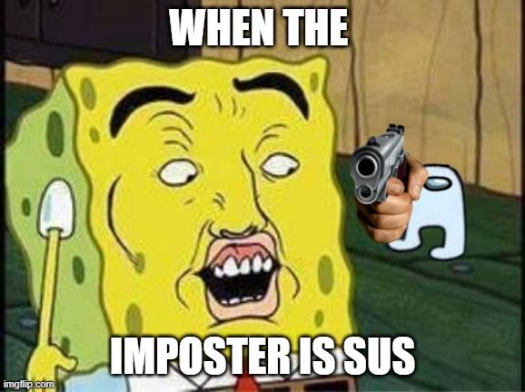 sponge bob bruh | WHEN THE; IMPOSTER IS SUS | image tagged in sponge bob bruh | made w/ Imgflip meme maker