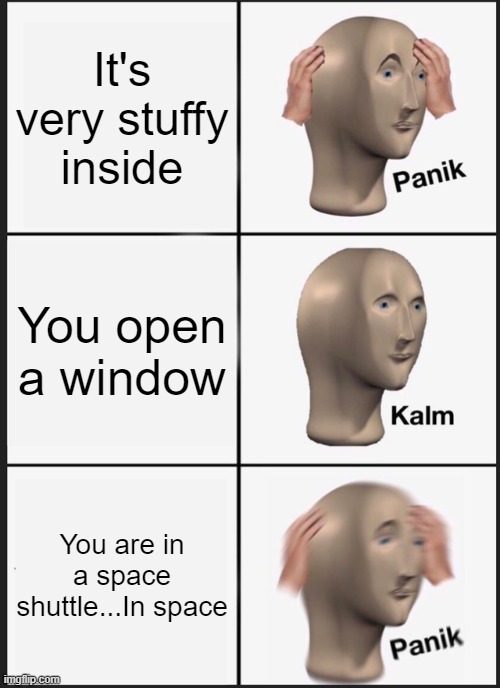PANIC CALM PANIC | It's very stuffy inside; You open a window; You are in a space shuttle...In space | image tagged in memes,panik kalm panik | made w/ Imgflip meme maker