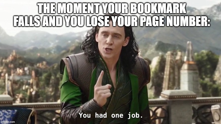 You had one job.... | THE MOMENT YOUR BOOKMARK FALLS AND YOU LOSE YOUR PAGE NUMBER: | image tagged in you had one job just the one | made w/ Imgflip meme maker