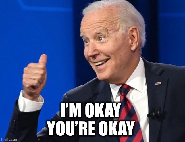 Joe thumbs | I’M OKAY 
YOU’RE OKAY | image tagged in joe thumbs | made w/ Imgflip meme maker