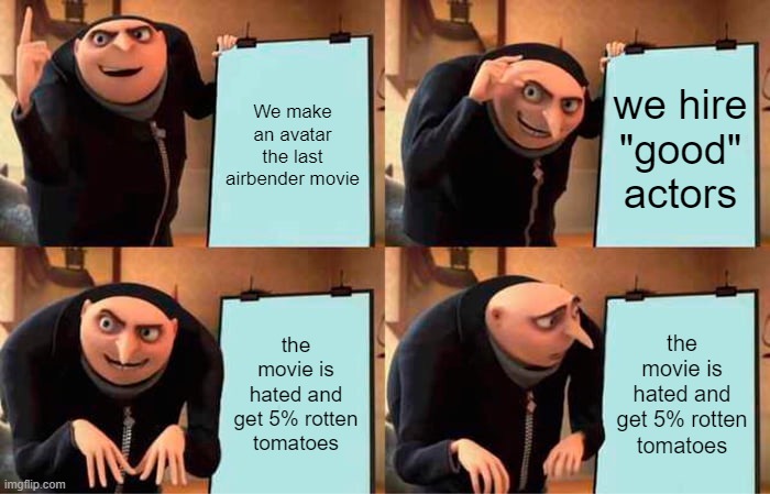 Gru's Plan Meme | We make an avatar the last airbender movie; we hire "good" actors; the movie is hated and get 5% rotten tomatoes; the movie is hated and get 5% rotten tomatoes | image tagged in memes,gru's plan | made w/ Imgflip meme maker