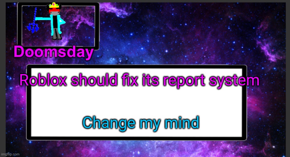 Reports hacker 100 times: nothing happens | Roblox should fix its report system; Change my mind | image tagged in galactic doomsday temp | made w/ Imgflip meme maker