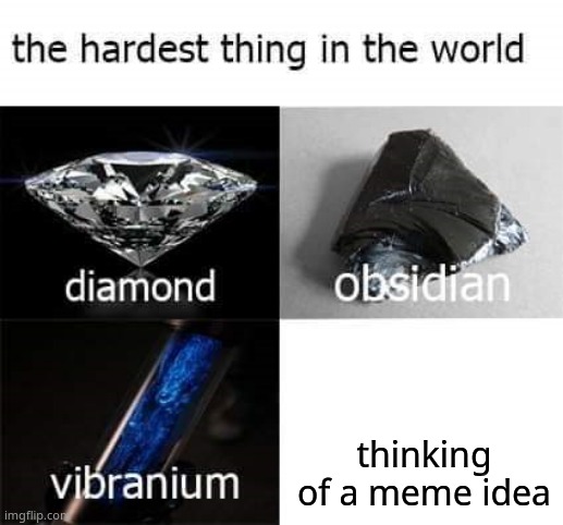 the hardest thing in the world | thinking of a meme idea | image tagged in the hardest thing in the world | made w/ Imgflip meme maker