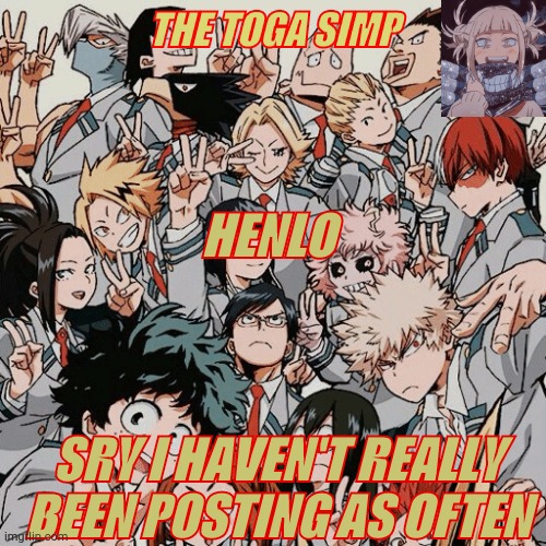 i bet you guys dont care tho | HENLO; SRY I HAVEN'T REALLY BEEN POSTING AS OFTEN | image tagged in eyitayos mha temp | made w/ Imgflip meme maker