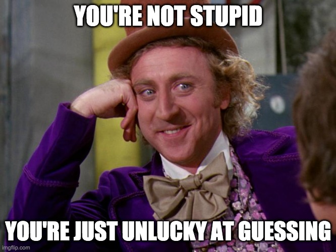 not stupid unlucky at guessing |  YOU'RE NOT STUPID; YOU'RE JUST UNLUCKY AT GUESSING | image tagged in charlie-chocolate-factory | made w/ Imgflip meme maker