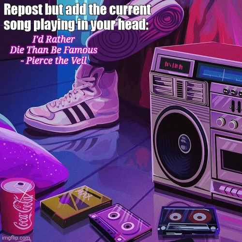 Repost but add the current song playing in your head:; I'd Rather Die Than Be Famous - Pierce the Veil | image tagged in repost but add | made w/ Imgflip meme maker