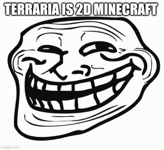 You mad? | TERRARIA IS 2D MINECRAFT | image tagged in trollface | made w/ Imgflip meme maker