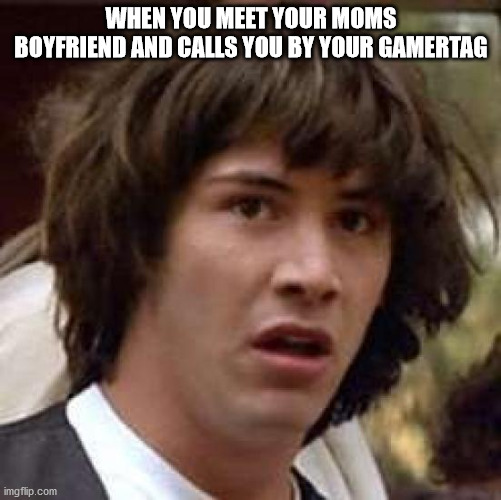 Conspiracy Keanu |  WHEN YOU MEET YOUR MOMS BOYFRIEND AND CALLS YOU BY YOUR GAMERTAG | image tagged in memes,conspiracy keanu | made w/ Imgflip meme maker