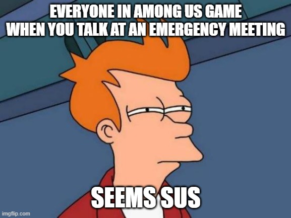 Futurama Fry | EVERYONE IN AMONG US GAME WHEN YOU TALK AT AN EMERGENCY MEETING; SEEMS SUS | image tagged in memes,futurama fry | made w/ Imgflip meme maker