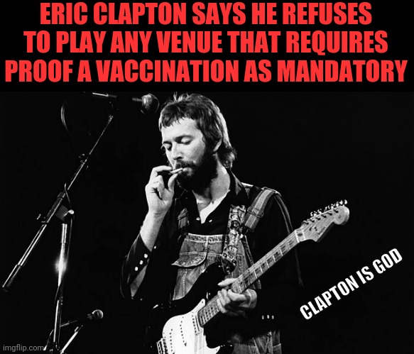 Eric Clapton vs Vaccinations | ERIC CLAPTON SAYS HE REFUSES TO PLAY ANY VENUE THAT REQUIRES PROOF A VACCINATION AS MANDATORY; CLAPTON IS GOD | image tagged in eric clapton,vaccination,rock and roll,classic rock,drstrangmeme | made w/ Imgflip meme maker