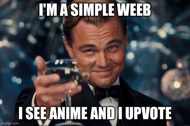 Leonardo Dicaprio Cheers | I'M A SIMPLE WEEB; I SEE ANIME AND I UPVOTE | image tagged in memes,leonardo dicaprio cheers | made w/ Imgflip meme maker