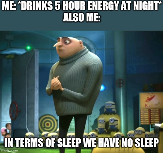In terms of money, we have no money | ME: *DRINKS 5 HOUR ENERGY AT NIGHT*
ALSO ME:; IN TERMS OF SLEEP WE HAVE NO SLEEP | image tagged in in terms of money we have no money | made w/ Imgflip meme maker