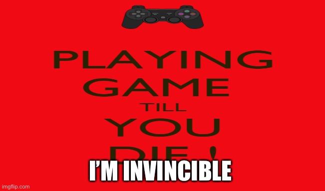 Immortal gaming | I’M INVINCIBLE | image tagged in boring | made w/ Imgflip meme maker