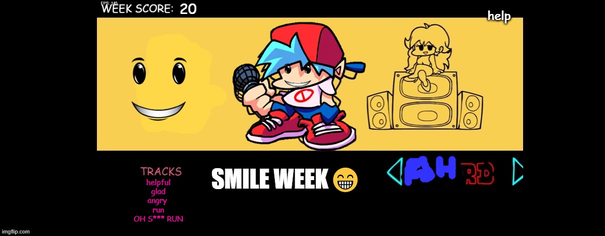 smile mod | help; 20; SMILE WEEK😁; helpful
glad
angry 
run
OH S*** RUN | image tagged in fnf custom week | made w/ Imgflip meme maker