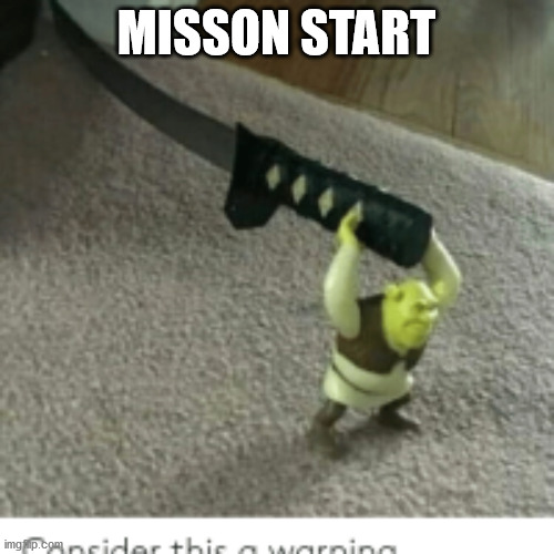 MISSON START | image tagged in shrek with nife | made w/ Imgflip meme maker