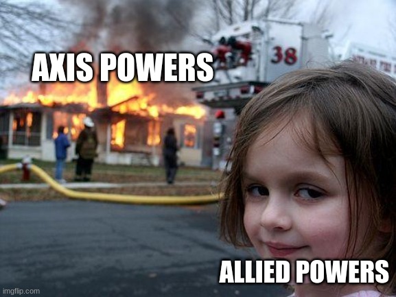 WWII be like (no offense Germans, Italians, and Japanese) | AXIS POWERS; ALLIED POWERS | image tagged in memes,disaster girl | made w/ Imgflip meme maker