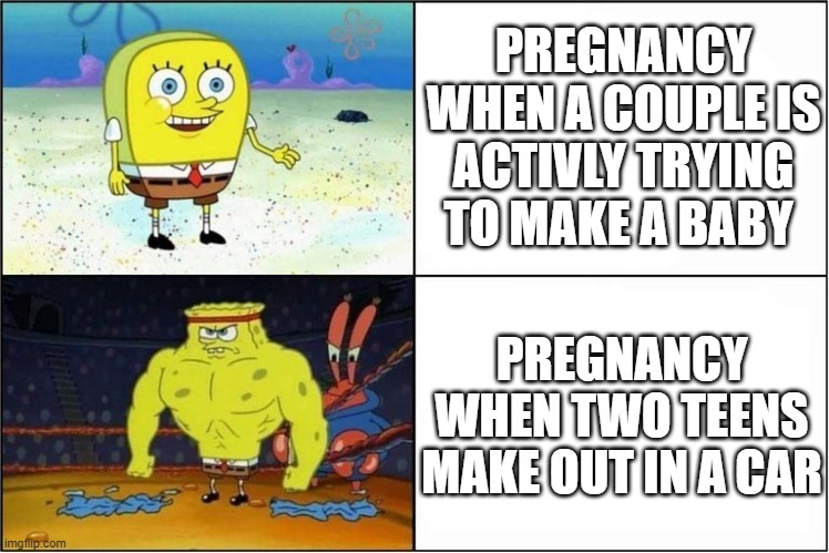 Movie logic | PREGNANCY WHEN A COUPLE IS ACTIVLY TRYING TO MAKE A BABY; PREGNANCY WHEN TWO TEENS MAKE OUT IN A CAR | image tagged in weak vs strong spongebob | made w/ Imgflip meme maker