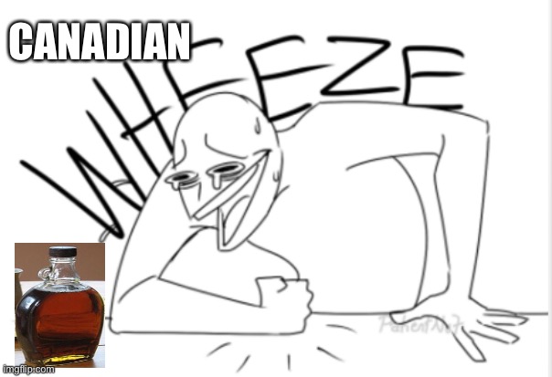 wheeze | CANADIAN | image tagged in wheeze | made w/ Imgflip meme maker