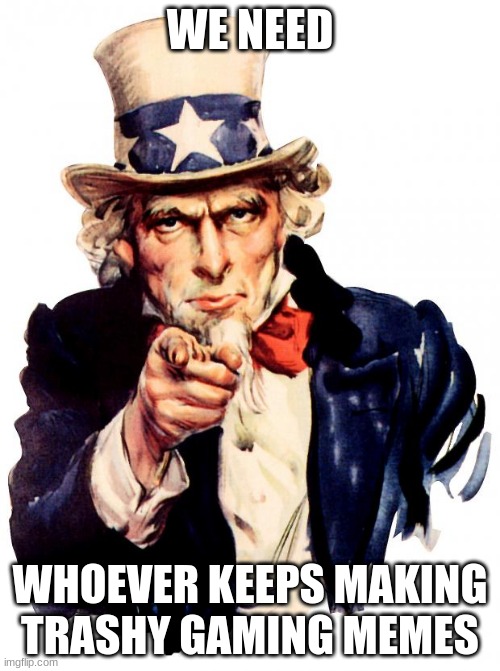 Please don't be biased | WE NEED; WHOEVER KEEPS MAKING TRASHY GAMING MEMES | image tagged in memes,uncle sam | made w/ Imgflip meme maker