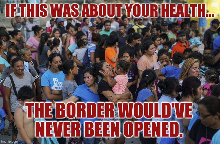 I blame Biden for the rise in cases. | IF THIS WAS ABOUT YOUR HEALTH... THE BORDER WOULD'VE NEVER BEEN OPENED. | image tagged in memes | made w/ Imgflip meme maker