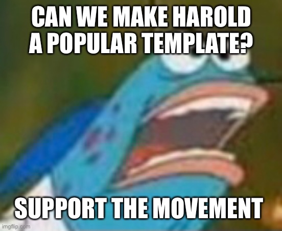 Search Harold fish when you make a meme | CAN WE MAKE HAROLD A POPULAR TEMPLATE? SUPPORT THE MOVEMENT | made w/ Imgflip meme maker